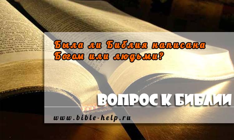 Была ли Библия написана Богом или людьми? Была ли Библия написана Богом или людьми?