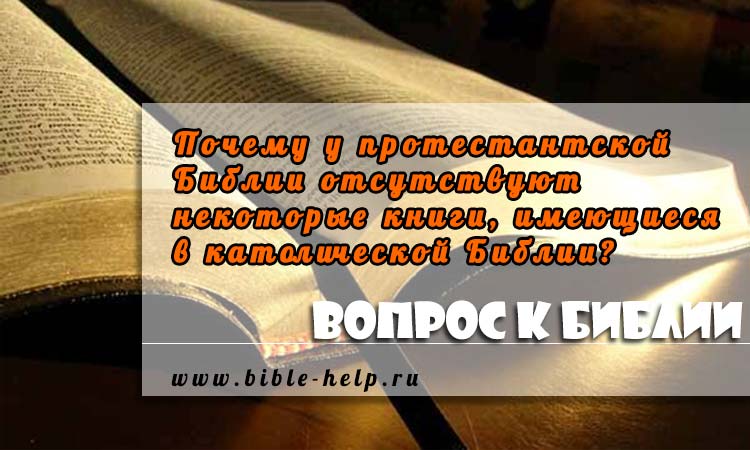 Почему у протестантской Библии отсутствуют некоторые книги, имеющиеся в католической Библии? Почему у протестантской Библии отсутствуют некоторые книги, имеющиеся в католической Библии?