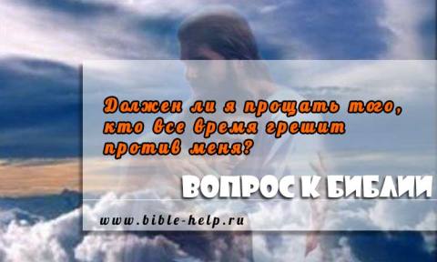 Должен ли я прощать того, кто все время грешит против меня? Должен ли я прощать того, кто все время грешит против меня?
