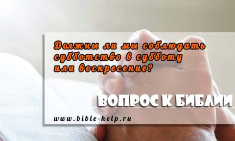 Субботство в субботу или воскресение? Должны ли мы соблюдать субботство в субботу или воскресение?