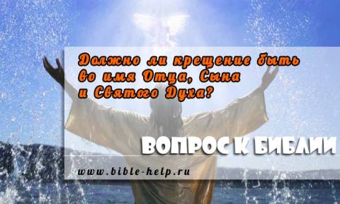 Крещение во имя Отца, Сына и Святого Духа или во имя Иисуса Христа? 1 Должно ли крещение быть во имя Отца, Сына и Святого Духа или во имя Иисуса Христа?