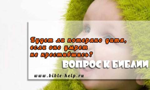 Будет ли потеряно дитя, если оно умрет не крестившись? 1 Будет ли потеряно дитя, если оно умрет не крестившись?