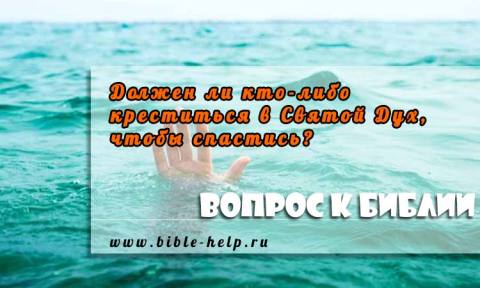 Должен ли кто-либо креститься в Святой Дух, чтобы спастись? 1 Должен ли кто-либо креститься в Святой Дух, чтобы спастись?